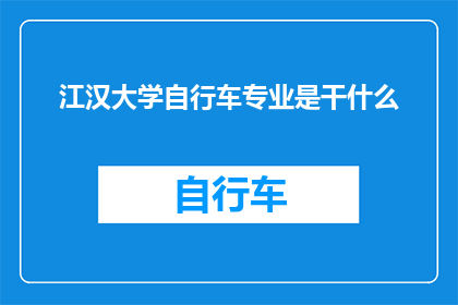 江汉大学自行车专业是干什么(江汉大学自行车专业是做什么的？)