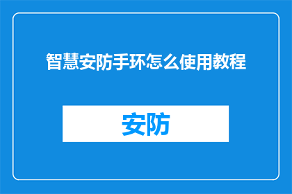 智慧安防手环怎么使用教程(如何高效使用智慧安防手环？)