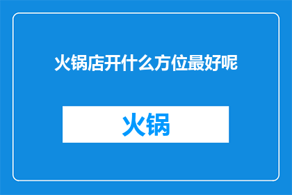 火锅店开什么方位最好呢(开火锅店的最佳方位选择：顾客流量与商业效益的完美平衡点在哪里？)