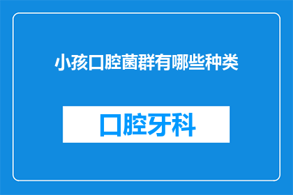 小孩口腔菌群有哪些种类(小孩口腔菌群的多样性：探索其种类及其对健康的影响)