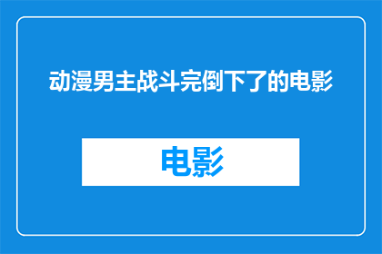 动漫男主战斗完倒下了的电影(战斗终结，英雄倒下：一部描绘男性角色在激烈战斗中最终倒下的电影)