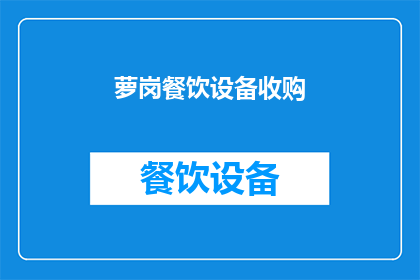 萝岗餐饮设备收购(萝岗地区餐饮设备收购需求激增，您是否考虑过进行资产重组？)