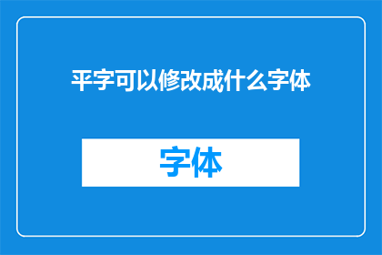 平字可以修改成什么字体(如何将平字修改成其他字体样式？)