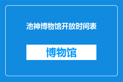 池神博物馆开放时间表(池神博物馆的神秘开放时间：你准备好探索了吗？)