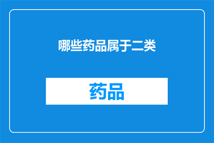 哪些药品属于二类(哪些药品属于二类？)
