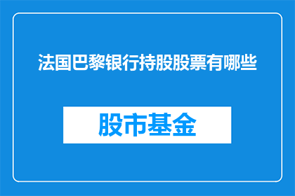 法国巴黎银行持股股票有哪些(法国巴黎银行持股股票有哪些？)
