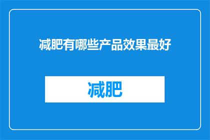 减肥有哪些产品效果最好(减肥产品中，哪些效果最为显著？)