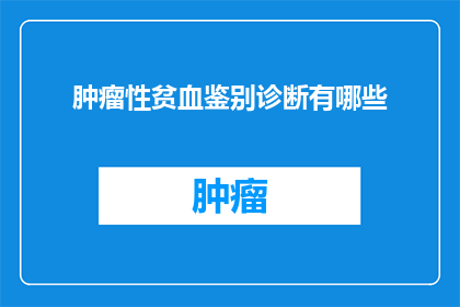 肿瘤性贫血鉴别诊断有哪些(肿瘤性贫血鉴别诊断有哪些疑问？)