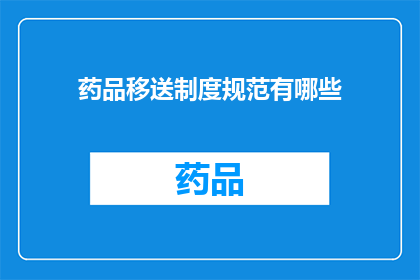 药品移送制度规范有哪些(药品移送制度规范的疑问：您了解这些制度规范吗？)