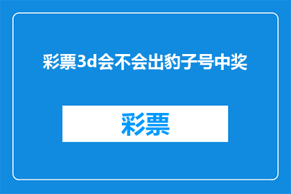 彩票3d会不会出豹子号中奖(彩票3D是否会出现豹子号？中奖概率分析)