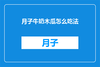 月子牛奶木瓜怎么吃法(月子期间如何正确食用木瓜牛奶？)