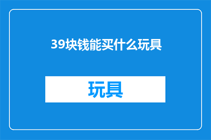39块钱能买什么玩具(39块钱能买什么玩具？探索这个预算下的最佳选择)