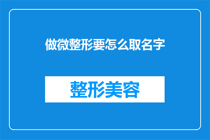 做微整形要怎么取名字(如何为微整形服务起一个吸引人的名字？)