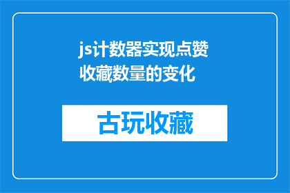 js计数器实现点赞收藏数量的变化(如何实现一个JavaScript计数器，以跟踪点赞和收藏的数量变化？)