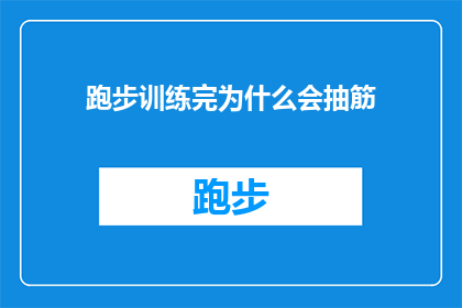 跑步训练完为什么会抽筋(跑步训练后为何常出现抽筋现象？)