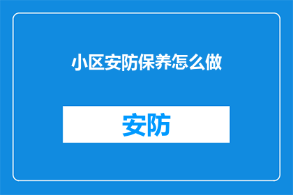 小区安防保养怎么做(如何有效进行小区安防系统的保养与维护？)