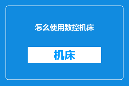怎么使用数控机床(如何掌握数控机床的高效使用技巧？)