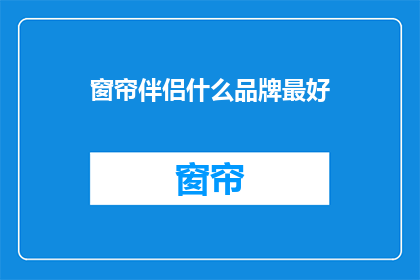 窗帘伴侣什么品牌最好(窗帘伴侣哪个品牌最受欢迎？)