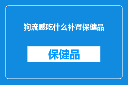 狗流感吃什么补肾保健品(狗流感期间，宠物主人是否应该选择补肾保健品来帮助恢复健康？)