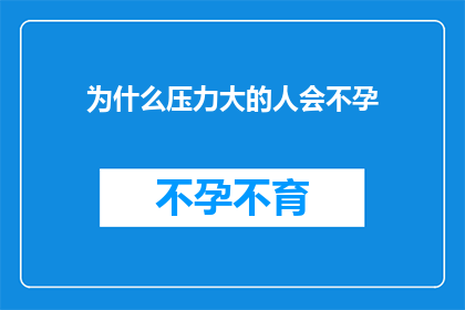 为什么压力大的人会不孕(压力过大是否会影响生育能力？)