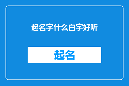 起名字什么白字好听(如何为新生儿起一个既悦耳又寓意深刻的名字？)