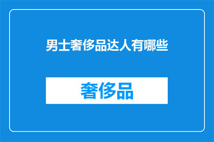 男士奢侈品达人有哪些(男士奢侈品达人的神秘身份：他们是如何成为时尚界的翘楚？)