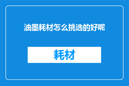 油墨耗材怎么挑选的好呢(如何挑选优质的油墨耗材？)