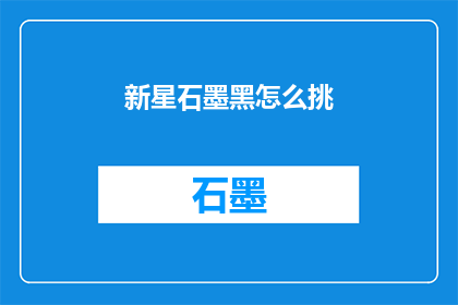 新星石墨黑怎么挑(如何挑选出优质的新星石墨黑？)