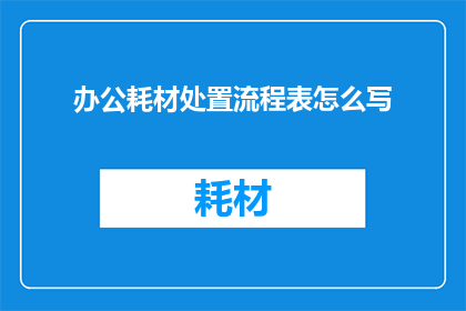 办公耗材处置流程表怎么写(如何撰写一份详尽的办公耗材处置流程表？)