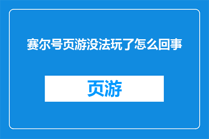 赛尔号页游没法玩了怎么回事(赛尔号页游为何陷入困境？玩家无法继续游戏的原因何在？)