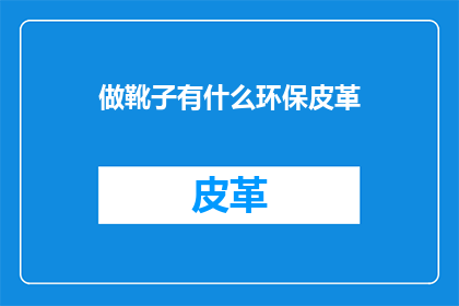 做靴子有什么环保皮革(环保皮革靴子：我们如何确保其可持续性？)
