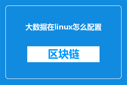 大数据在linux怎么配置(如何配置大数据系统以充分利用Linux环境？)