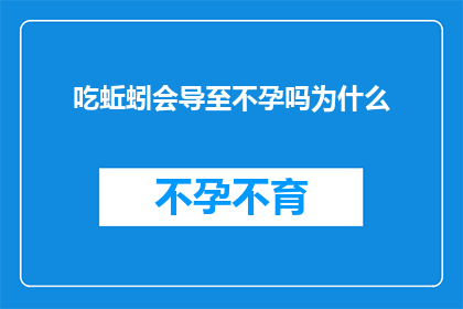 吃蚯蚓会导至不孕吗为什么(吃蚯蚓真的会导致不孕吗？探究这一神秘现象背后的原因)