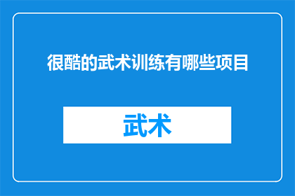 很酷的武术训练有哪些项目(探索武术训练的多样化项目：哪些是真正酷炫的武术训练？)