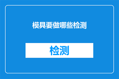 模具要做哪些检测(模具制作完成后，需要进行哪些关键检测以确保其性能和安全性？)