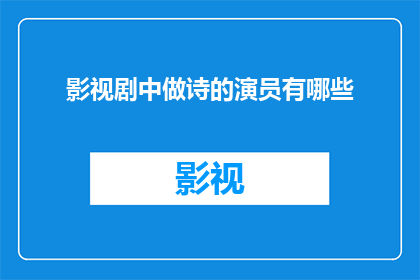 影视剧中做诗的演员有哪些(影视剧中，那些以诗意表达情感的演员们有哪些？)