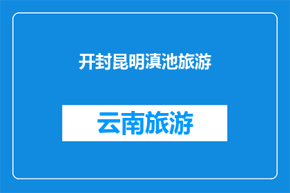 开封昆明滇池旅游(探索开封与昆明的滇池之旅：您是否已经准备好踏上这场令人向往的旅行？)
