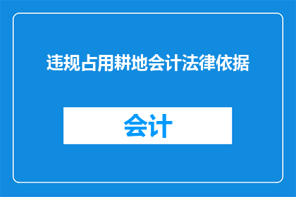 违规占用耕地会计法律依据(违规占用耕地的会计处理依据是什么？)