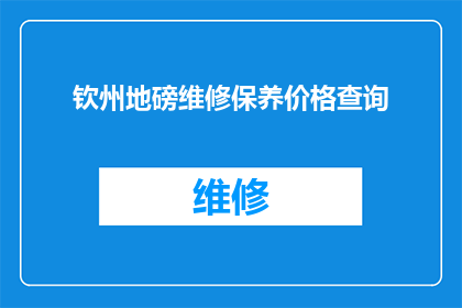 钦州地磅维修保养价格查询(如何查询钦州地磅维修保养的费用？)