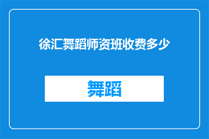 徐汇舞蹈师资班收费多少(徐汇舞蹈师资班的收费是多少？)