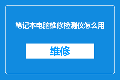 笔记本电脑维修检测仪怎么用(如何正确使用笔记本电脑维修检测仪？)