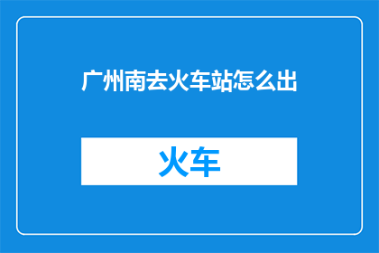 广州南去火车站怎么出(广州南站前往火车站的出行方式有哪些？)