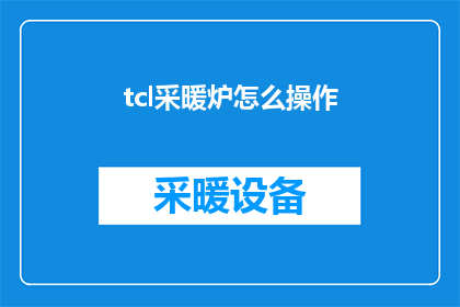 tcl采暖炉怎么操作(如何正确操作TCL采暖炉？)