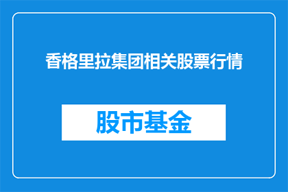 香格里拉集团相关股票行情(香格里拉集团相关股票行情的详细信息，您是否已经了解？)