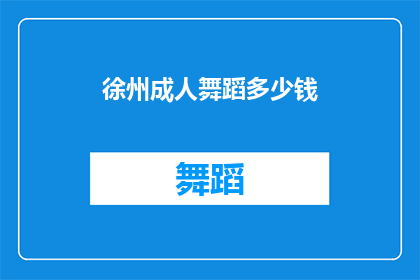 徐州成人舞蹈多少钱(徐州成人舞蹈课程价格是多少？)