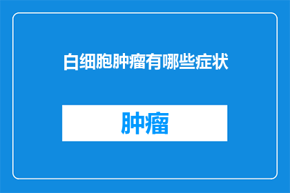 白细胞肿瘤有哪些症状(白细胞肿瘤的症状有哪些？)