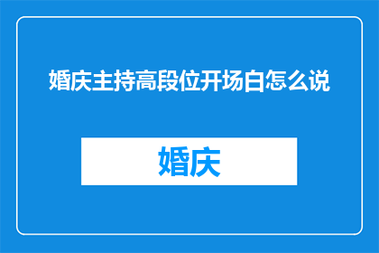 婚庆主持高段位开场白怎么说(如何以高段位的婚庆主持技巧开启一场盛大婚礼的序幕？)