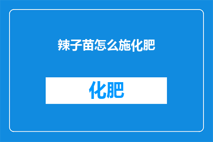 辣子苗怎么施化肥(如何正确施用辣子苗化肥？)
