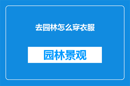 去园林怎么穿衣服(如何选择合适的服装以适应园林环境？)