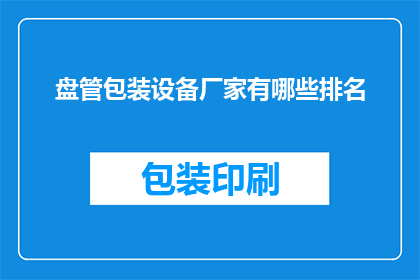 盘管包装设备厂家有哪些排名(盘管包装设备厂家排名情况如何？)